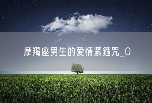 摩羯座男生的爱情紧箍咒_0(图1)
