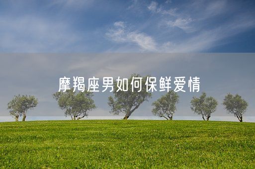 摩羯座男如何保鲜爱情(图1)