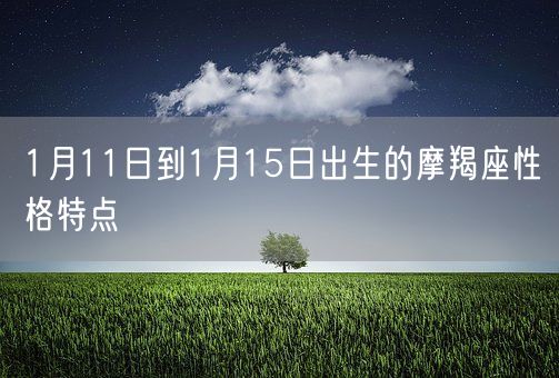 1月11日到1月15日出生的摩羯座性格特点(图1)