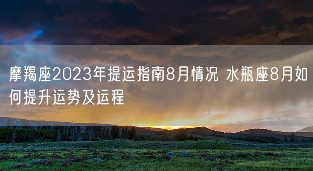 摩羯座2023年提运指南8月情况 水瓶座8月如何提升运势及运程(图1)