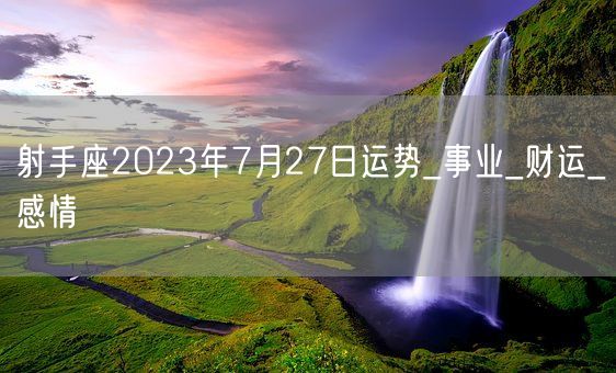 射手座2023年7月27日运势_事业_财运_感情(图1)
