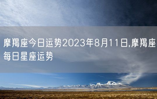 摩羯座今日运势2023年8月11日,摩羯座每日星座运势(图1)