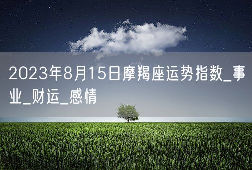 2023年8月15日摩羯座运势指数_事业_财运_感情(图1)