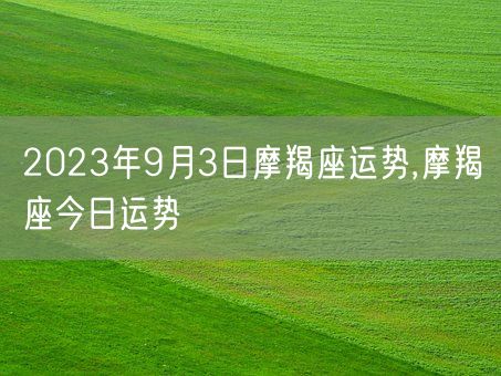 2023年9月3日摩羯座运势,摩羯座今日运势(图1)