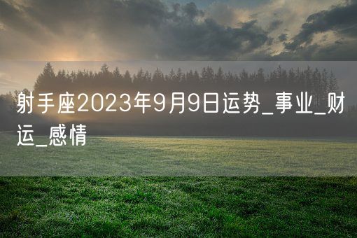射手座2023年9月9日运势_事业_财运_感情(图1)