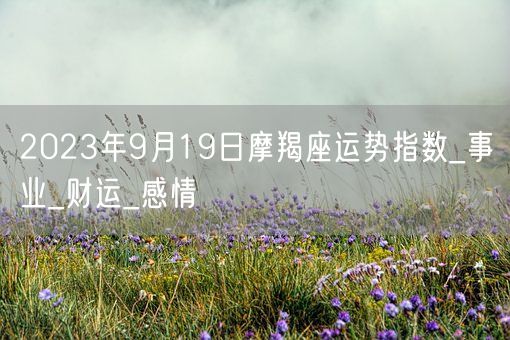 2023年9月19日摩羯座运势指数_事业_财运_感情(图1)