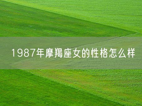 1987年摩羯座女的性格怎么样(图1)