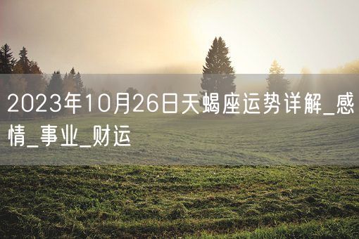 2023年10月26日天蝎座运势详解_感情_事业_财运(图1)