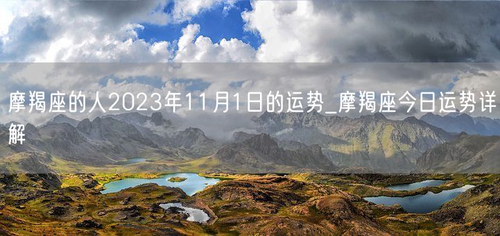 摩羯座的人2023年11月1日的运势_摩羯座今日运势详解(图1)