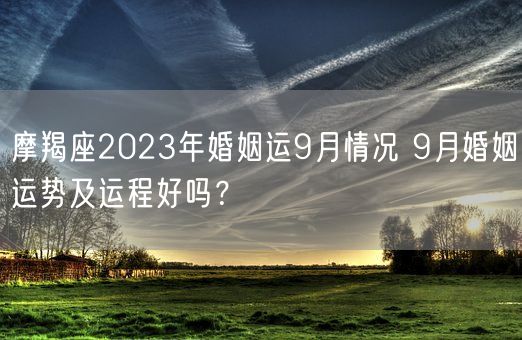 摩羯座2023年婚姻运9月情况 9月婚姻运势及运程好吗？(图1)