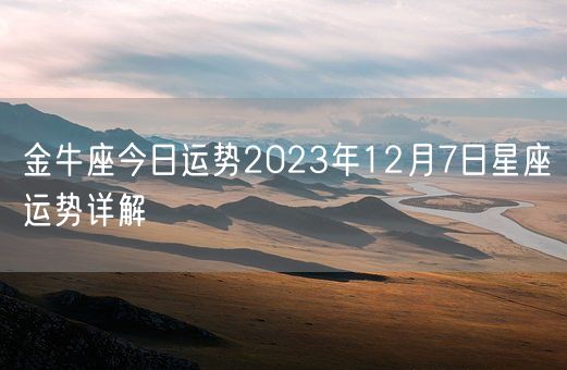 金牛座今日运势2023年12月7日星座运势详解(图1) 金牛座今日运势2023年12月7日星座运势详解(图1)