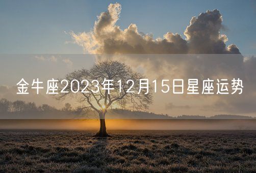金牛座2023年12月15日星座运势(图1)