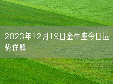 2023年12月19日金牛座今日运势详解(图1)