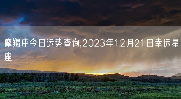 摩羯座今日运势查询,2023年12月21日幸运星座(图1)