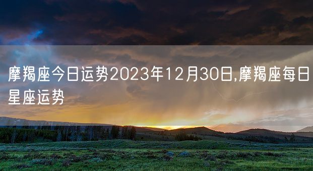 摩羯座今日运势2023年12月30日,摩羯座每日星座运势(图1)