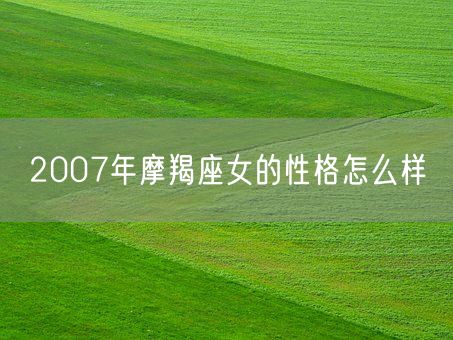 2007年摩羯座女的性格怎么样(图1)
