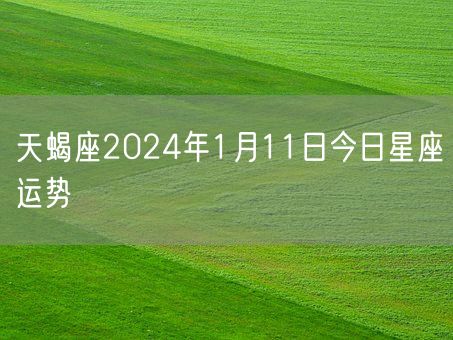 天蝎座2024年1月11日今日星座运势(图1)