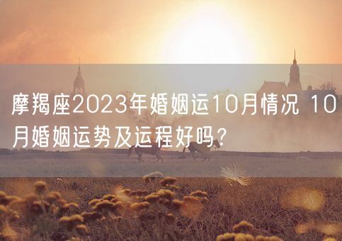 摩羯座2023年婚姻运10月情况 10月婚姻运势及运程好吗？(图1)