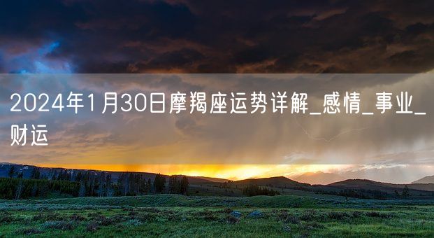 2024年1月30日摩羯座运势详解_感情_事业_财运(图1)