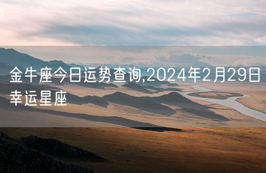 金牛座今日运势查询,2024年2月29日幸运星座(图1)
