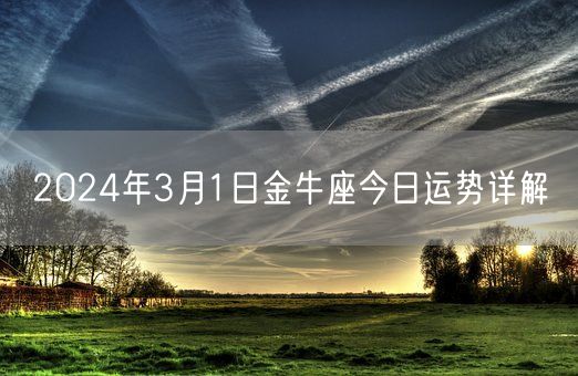 2024年3月1日金牛座今日运势详解(图1) 2024年3月1日金牛座今日运势详解(图1)
