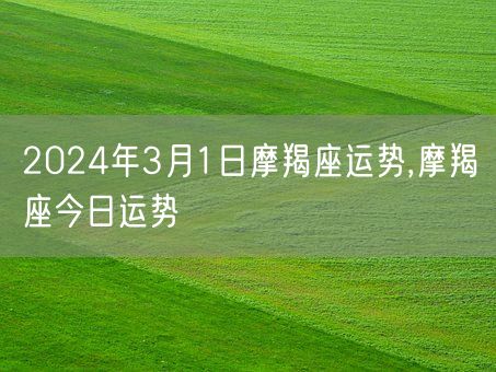 2024年3月1日摩羯座运势,摩羯座今日运势(图1)