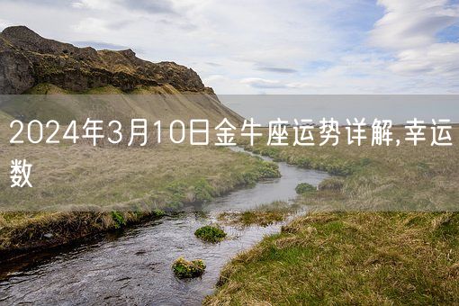 2024年3月10日金牛座运势详解,幸运数(图1)