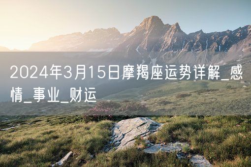 2024年3月15日摩羯座运势详解_感情_事业_财运(图1)