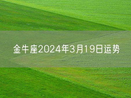 金牛座2024年3月19日运势(图1) 金牛座2024年3月19日运势(图1)