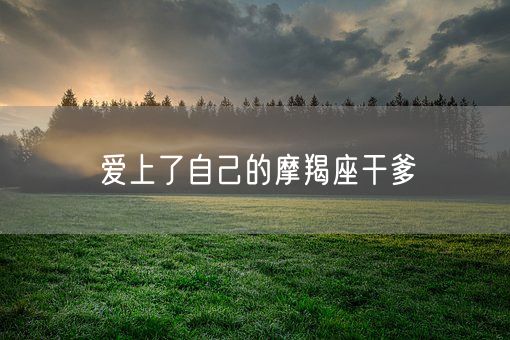 爱上了自己的摩羯座干爹(图1)