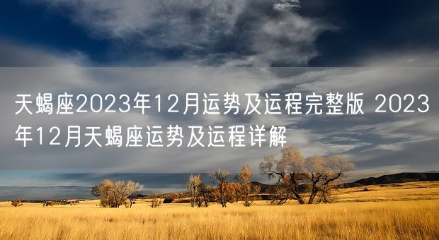 天蝎座2023年12月运势及运程完整版 2023年12月天蝎座运势及运程详解(图1)