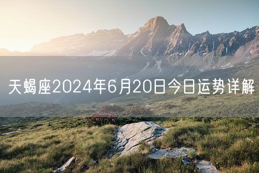 天蝎座2024年6月20日今日运势详解(图1)