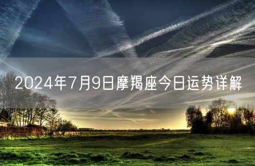 2024年7月9日摩羯座今日运势详解(图1)