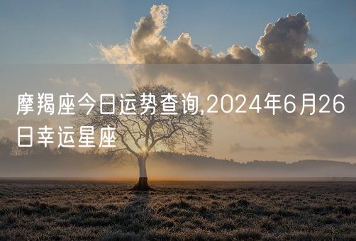摩羯座今日运势查询,2024年6月26日幸运星座(图1)