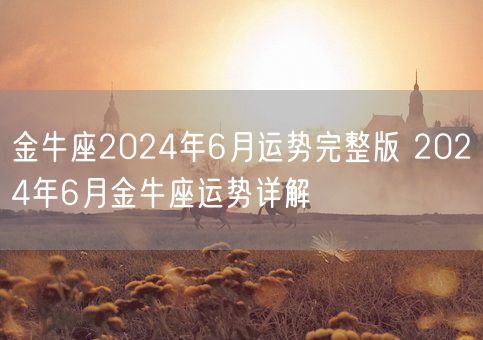 金牛座2024年6月运势完整版 2024年6月金牛座运势详解(图1)