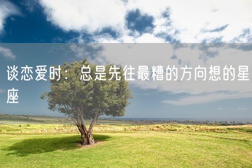 谈恋爱时：总是先往最糟的方向想的星座(图1)