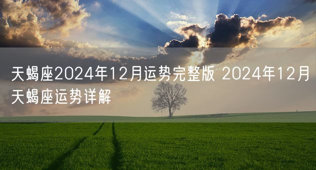 天蝎座2024年12月运势完整版 2024年12月天蝎座运势详解(图1)