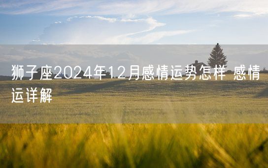 狮子座2024年12月感情运势怎样 感情运详解(图1)