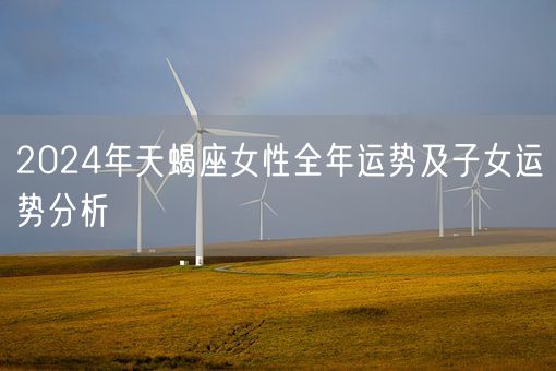 2024年天蝎座女性全年运势及子女运势分析(图1)