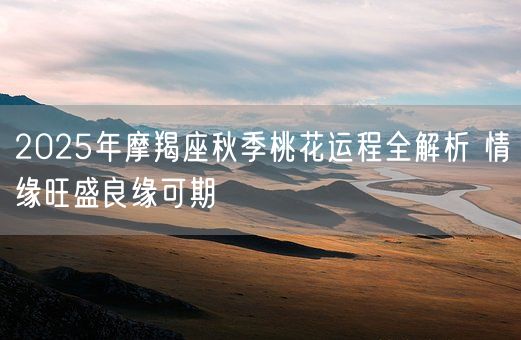 2025年摩羯座秋季桃花运程全解析 情缘旺盛良缘可期(图1)