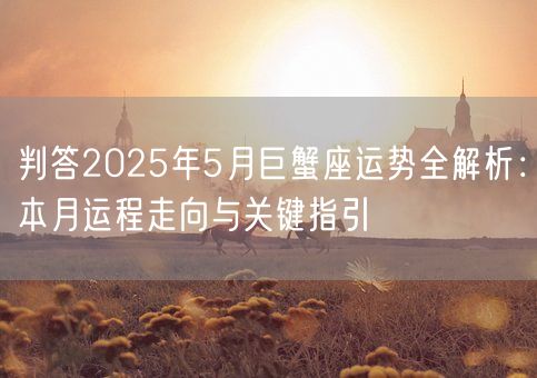 判答2025年5月巨蟹座运势全解析：本月运程走向与关键指引(图1)