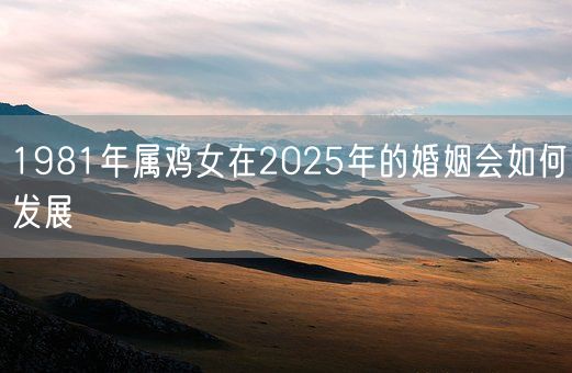 1981年属鸡女在2025年的婚姻会如何发展(图1)