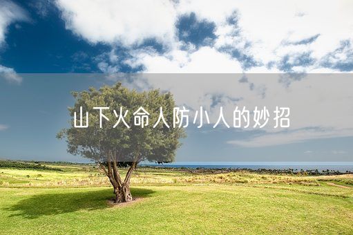 山下火命人防小人的妙招(图1)