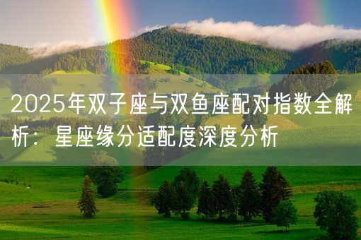 2025年双子座与双鱼座配对指数全解析：星座缘分适配度深度分析(图1)