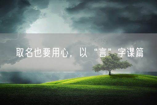 取名也要用心,以“言”字谋篇(图1) 取名也要用心,以“言”字谋篇(图1)