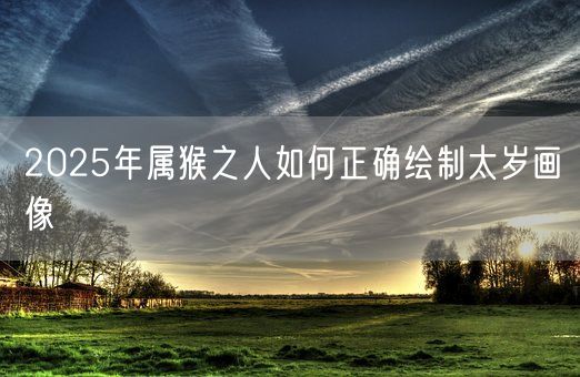2025年属猴之人如何正确绘制太岁画像(图1) 2025年属猴之人如何正确绘制太岁画像(图1)