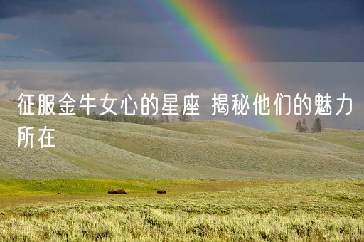 征服金牛女心的星座 揭秘他们的魅力所在(图1)