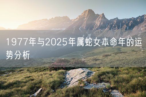 1977年与2025年属蛇女本命年的运势分析(图1) 1977年与2025年属蛇女本命年的运势分析(图1)