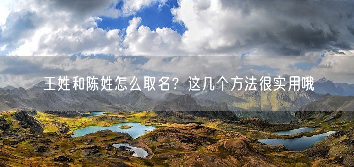 王姓和陈姓怎么取名?这几个方法很实用哦(图1) 王姓和陈姓怎么取名?这几个方法很实用哦(图1)