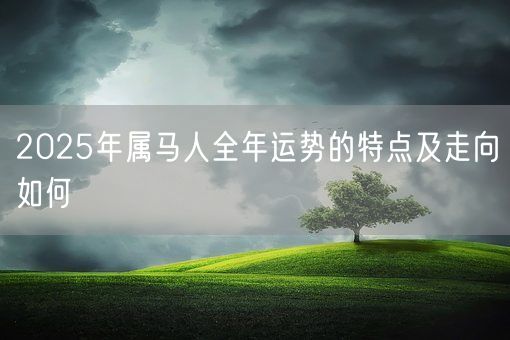 2025年属马人全年运势的特点及走向如何(图1)